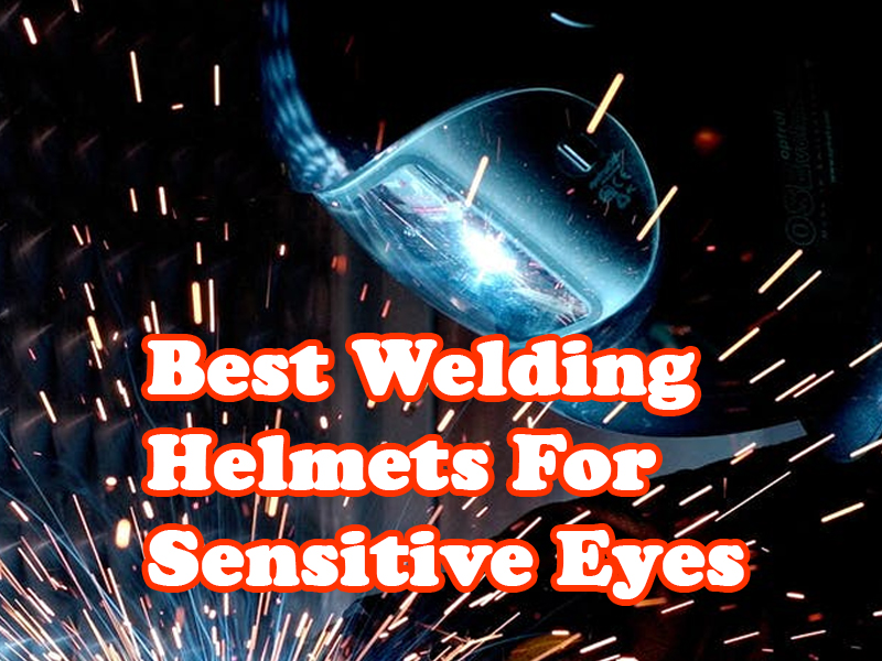 Best Welding Helmets For Sensitive Eyes
